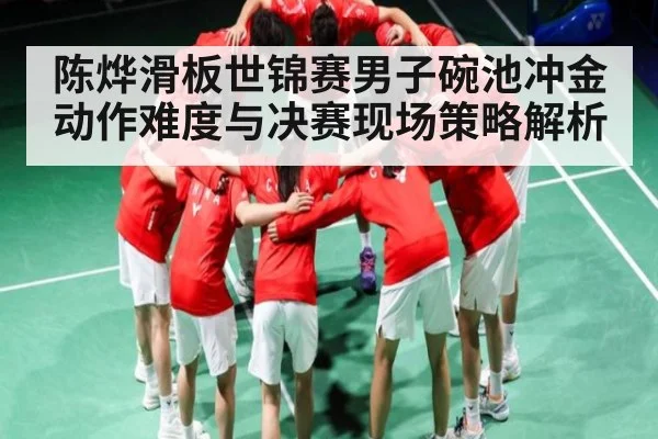 陈烨滑板世锦赛男子碗池冲金 动作难度与决赛现场策略解析